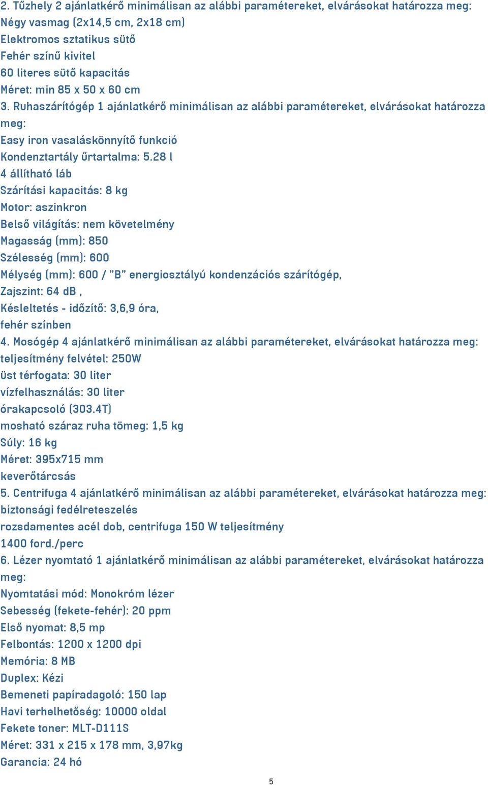 28 l 4 állítható láb Szárítási kapacitás: 8 kg Motor: aszinkron Belső világítás: nem követelmény Magasság (mm): 850 Szélesség (mm): 600 Mélység (mm): 600 / "B" energiosztályú kondenzációs szárítógép,