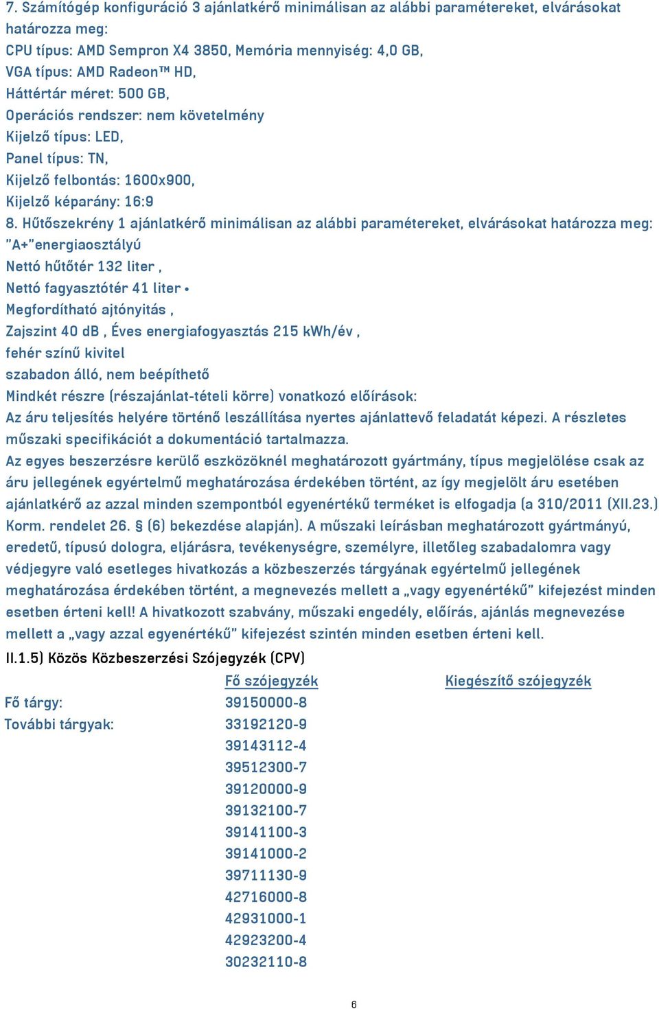 Hűtőszekrény 1 ajánlatkérő minimálisan az alábbi paramétereket, elvárásokat határozza meg: "A+"energiaosztályú Nettó hűtőtér 132 liter, Nettó fagyasztótér 41 liter Megfordítható ajtónyitás, Zajszint