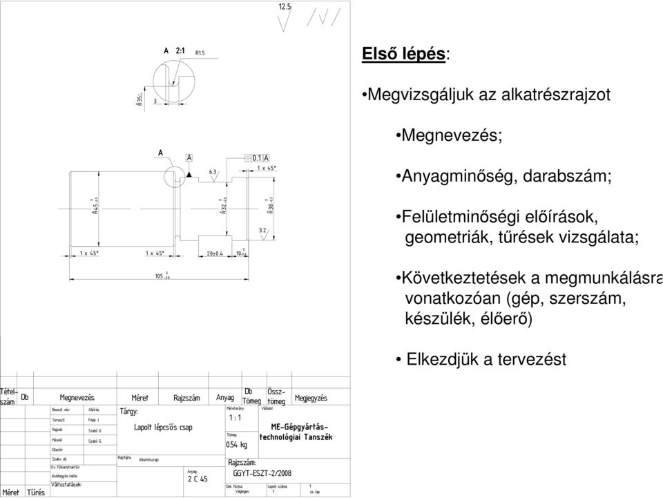 8 Következtetések a megmunkálásra vonatkozóan (gép, szerszám, készülék, élőerő) Elkezdjük a tervezést Tételszám D Megnevezés Méret Rajzszám nyag D Össztömeg Megjegyzés Tömeg Beoszt.