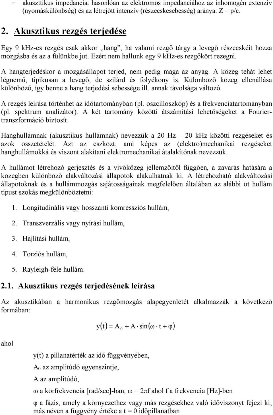 A hangterjedéskor a mozgásállapot terjed, nem pedig maga az anyag. A közeg tehát lehet légnemű, tipikusan a levegő, de szilárd és folyékony is.