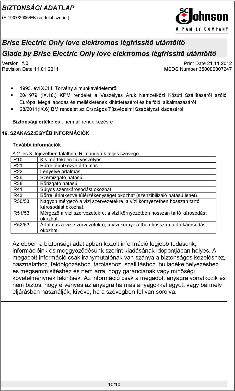 6) BM rendelet az Országos Tűzvédelmi Szabályzat kiadásáról Biztonsági értékelés : nem áll rendelkezésre 16. SZAKASZ:EGYÉB INFORMÁCIÓK További információk A 2. és 3.