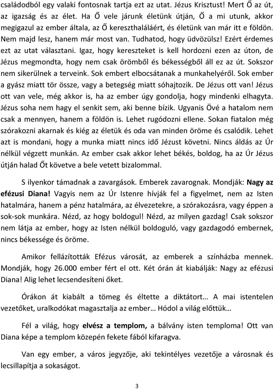 Ezért érdemes ezt az utat választani. Igaz, hogy kereszteket is kell hordozni ezen az úton, de Jézus megmondta, hogy nem csak örömből és békességből áll ez az út. Sokszor nem sikerülnek a terveink.