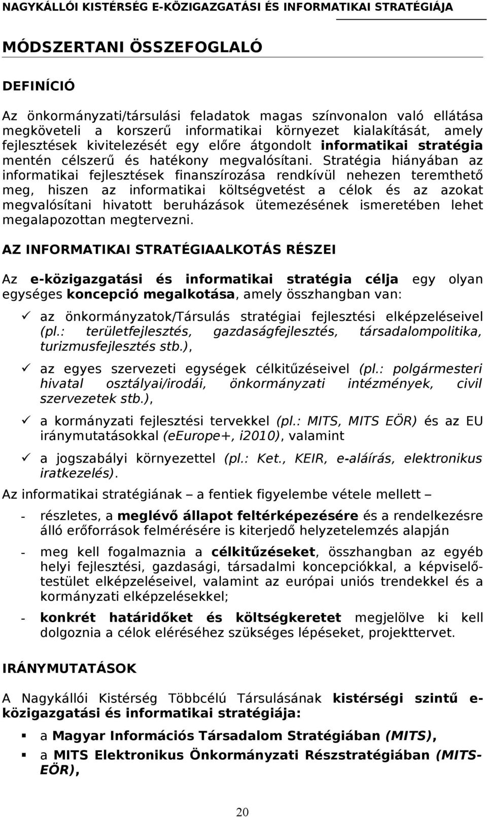 Stratégia hiányában az informatikai fejlesztések finanszírozása rendkívül nehezen teremthető meg, hiszen az informatikai költségvetést a célok és az azokat megvalósítani hivatott beruházások