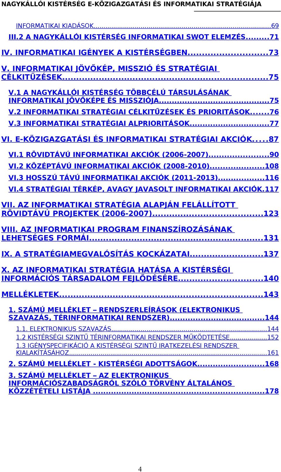 E-KÖZIGAZGATÁSI ÉS INFORMATIKAI STRATÉGIAI AKCIÓK...87 VI.1 RÖVIDTÁVÚ INFORMATIKAI AKCIÓK (2006-2007)...90 VI.2 KÖZÉPTÁVÚ INFORMATIKAI AKCIÓK (2008-2010)...108 VI.