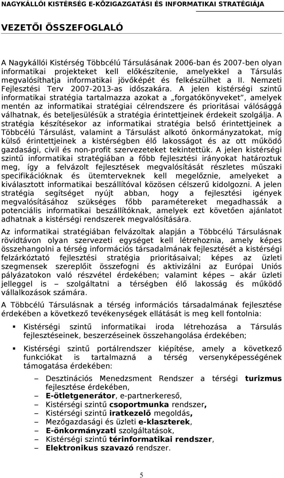 A jelen kistérségi szintű informatikai stratégia tartalmazza azokat a forgatókönyveket, amelyek mentén az informatikai stratégiai célrendszere és prioritásai válósággá válhatnak, és beteljesülésük a