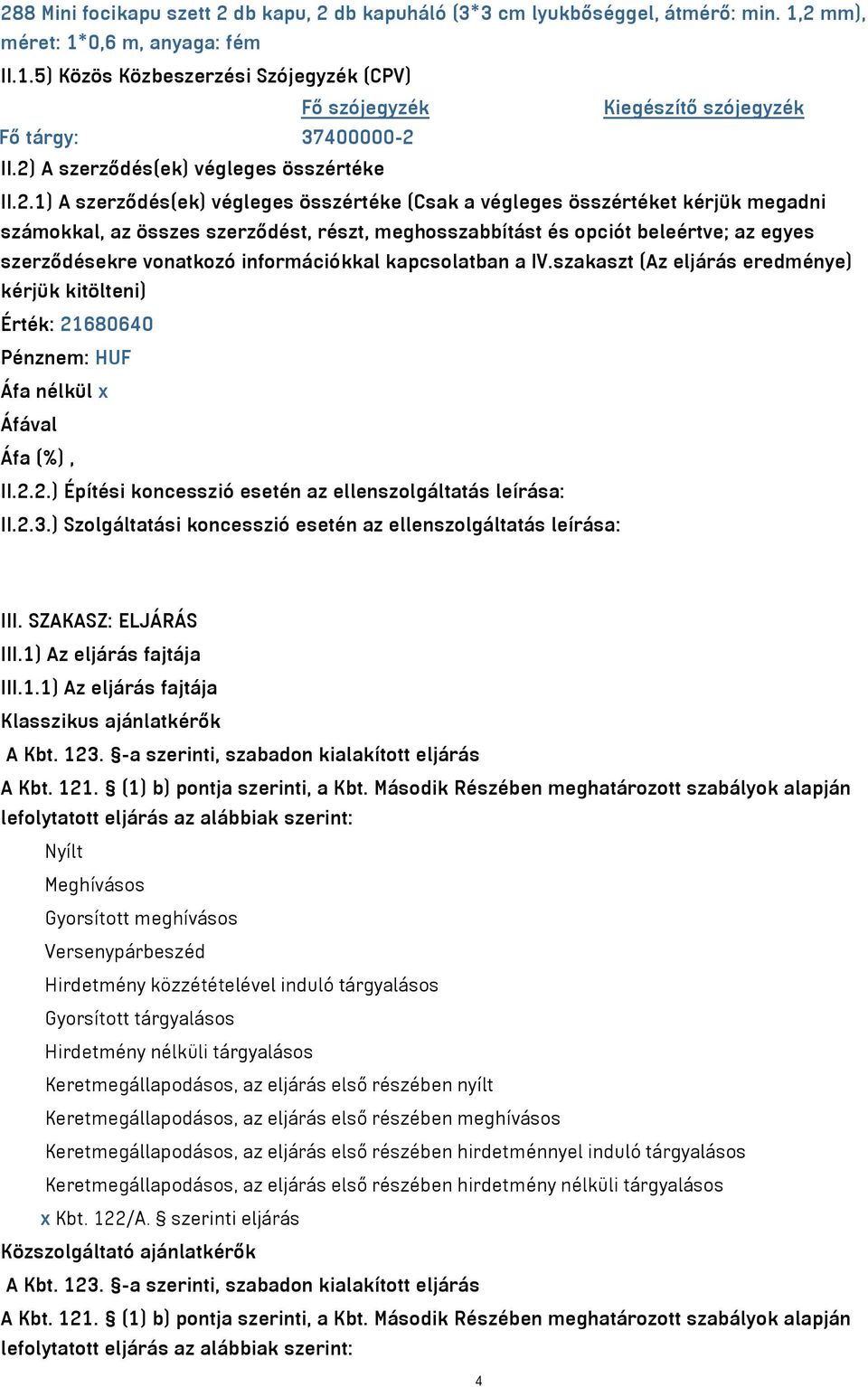 beleértve; az egyes szerződésekre vonatkozó információkkal kapcsolatban a IV.szakaszt (Az eljárás eredménye) kérjük kitölteni) Érték: 21680640 Pénznem: HUF Áfa nélkül x II.2.2.) Építési koncesszió esetén az ellenszolgáltatás leírása: II.