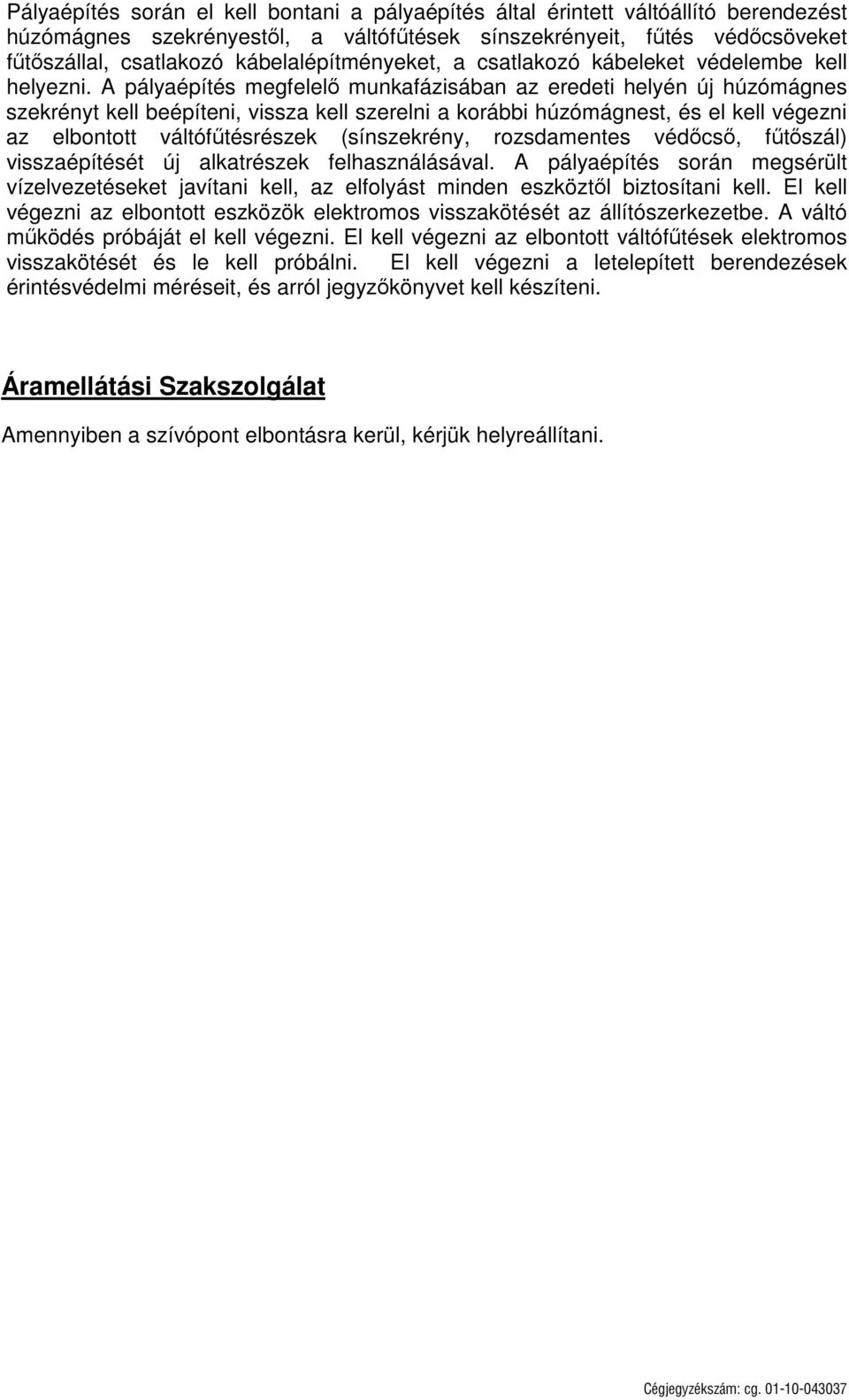 A pályaépítés megfelelő munkafázisában az eredeti helyén új húzómágnes szekrényt kell beépíteni, vissza kell szerelni a korábbi húzómágnest, és el kell végezni az elbontott váltófűtésrészek