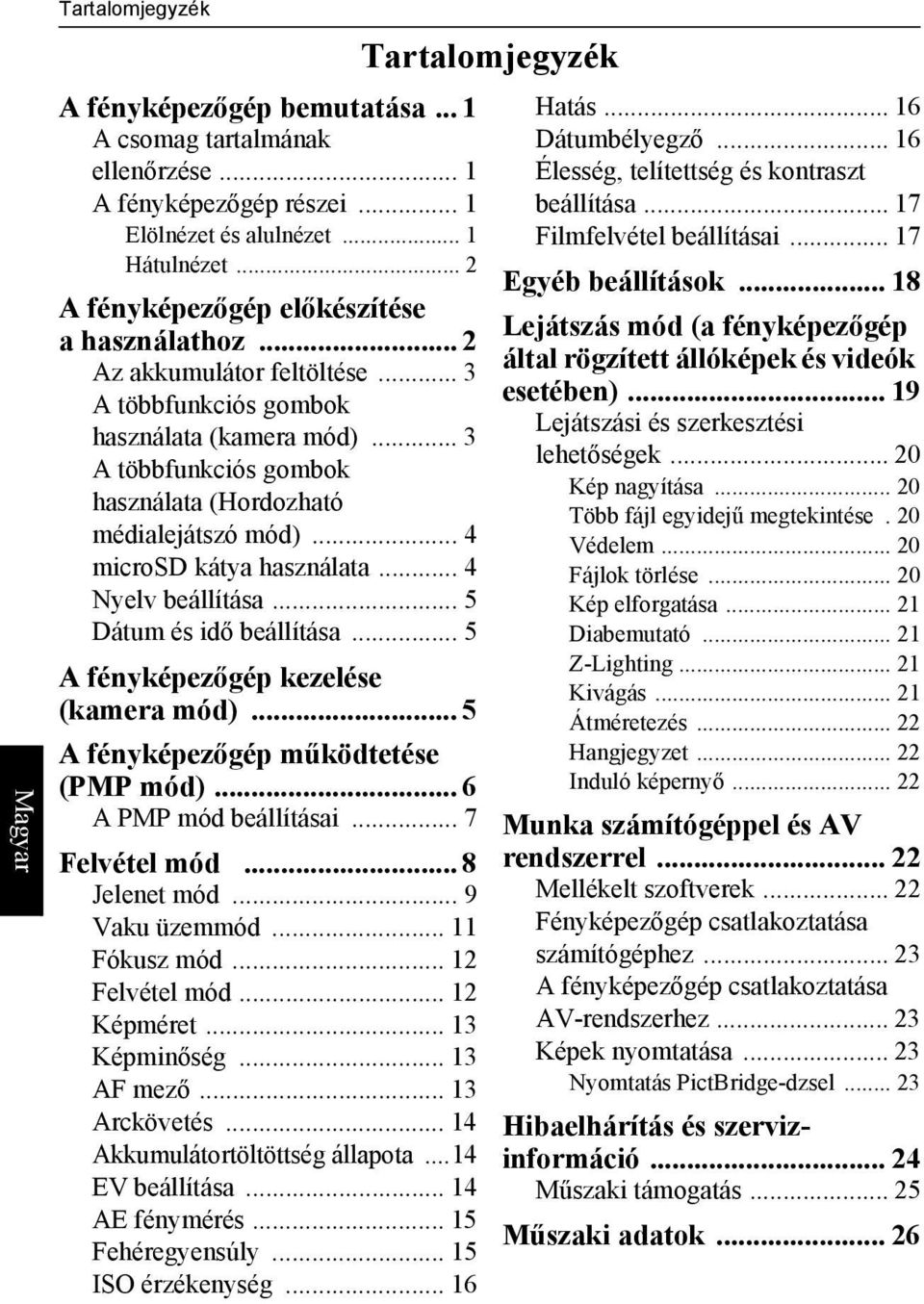 .. 4 Nyelv beállítása... 5 Dátum és idő beállítása... 5 A fényképezőgép kezelése (kamera mód)... 5 A fényképezőgép működtetése (PMP mód)... 6 A PMP mód beállításai... 7 Felvétel mód... 8 Jelenet mód.