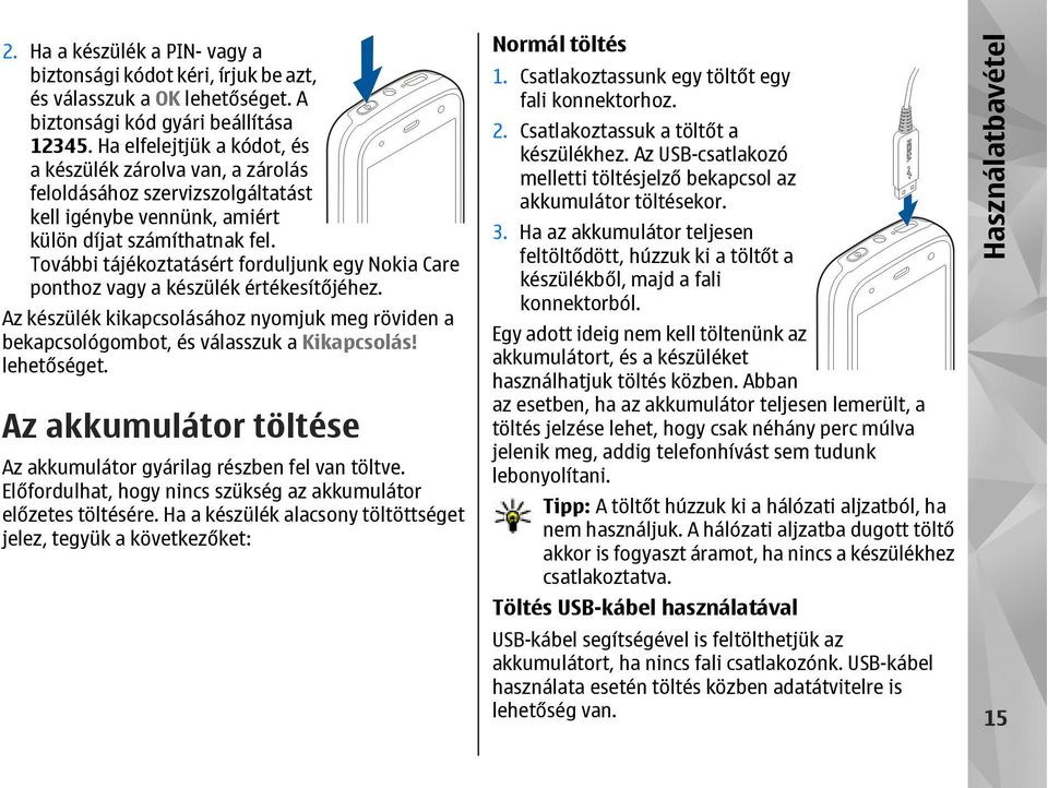 További tájékoztatásért forduljunk egy Nokia Care ponthoz vagy a készülék értékesítőjéhez. Az készülék kikapcsolásához nyomjuk meg röviden a bekapcsológombot, és válasszuk a Kikapcsolás!