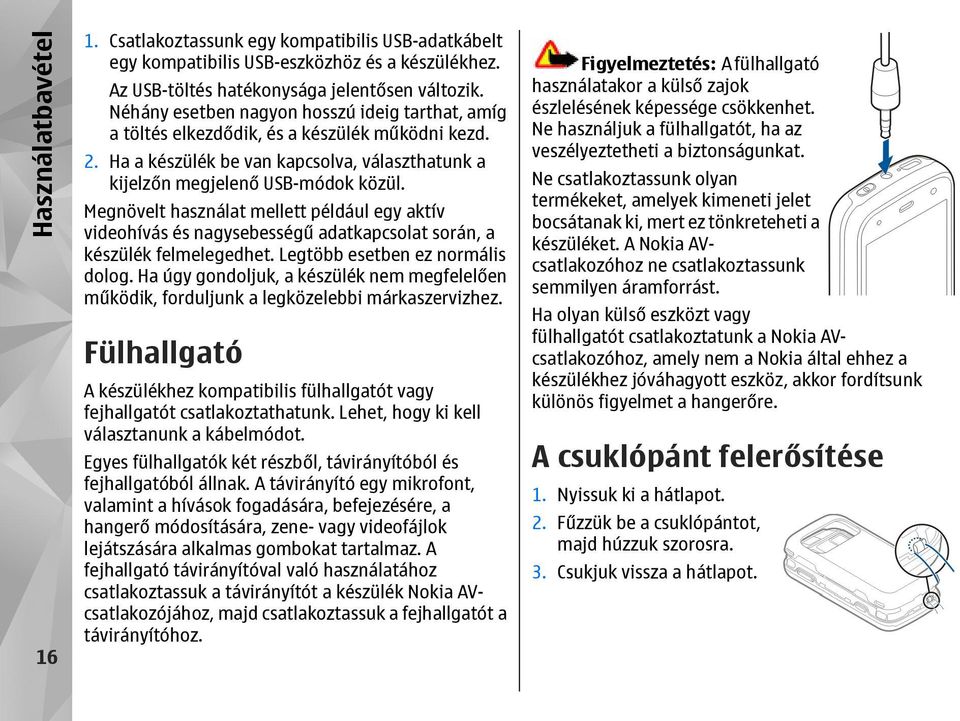 Megnövelt használat mellett például egy aktív videohívás és nagysebességű adatkapcsolat során, a készülék felmelegedhet. Legtöbb esetben ez normális dolog.