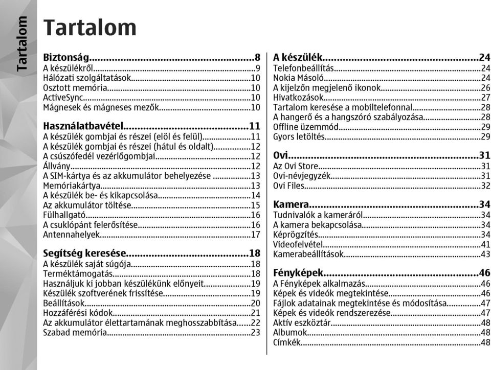 ..13 Memóriakártya...13 A készülék be- és kikapcsolása...14 Az akkumulátor töltése...15 Fülhallgató...16 A csuklópánt felerősítése...16 Antennahelyek...17 Segítség keresése...18 A készülék saját súgója.
