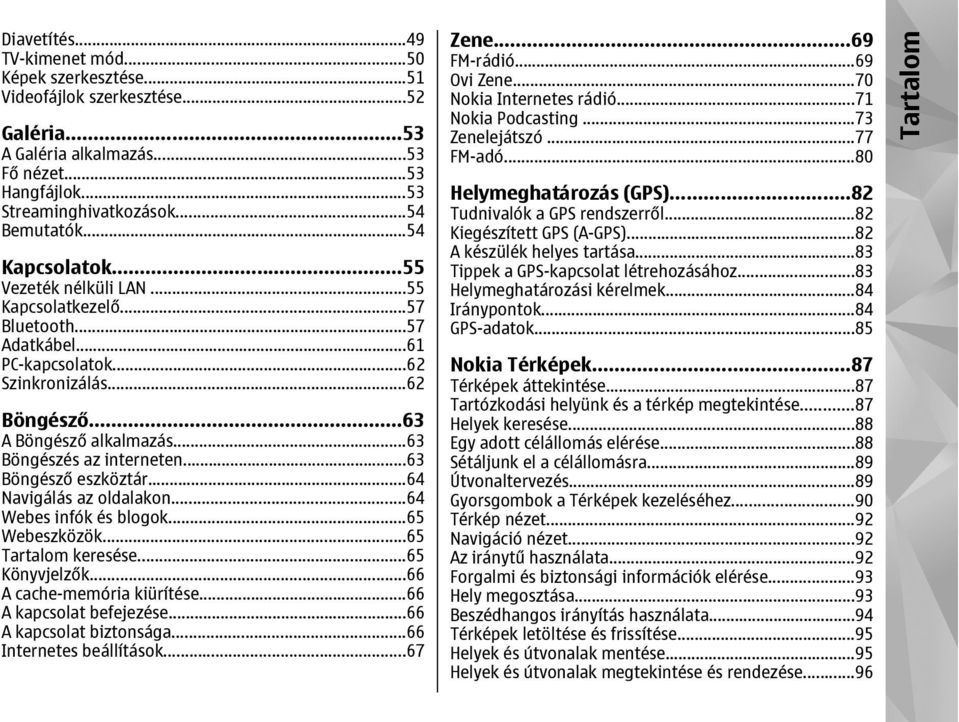 ..63 Böngészés az interneten...63 Böngésző eszköztár...64 Navigálás az oldalakon...64 Webes infók és blogok...65 Webeszközök...65 Tartalom keresése...65 Könyvjelzők...66 A cache-memória kiürítése.