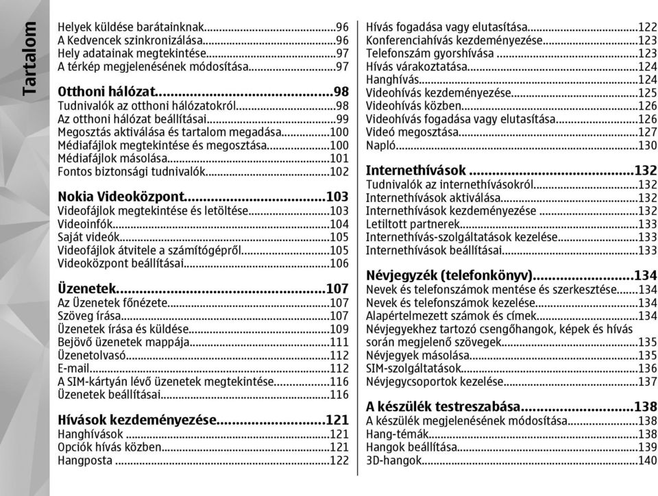 ..101 Fontos biztonsági tudnivalók...102 Nokia Videoközpont...103 Videofájlok megtekintése és letöltése...103 Videoinfók...104 Saját videók...105 Videofájlok átvitele a számítógépről.