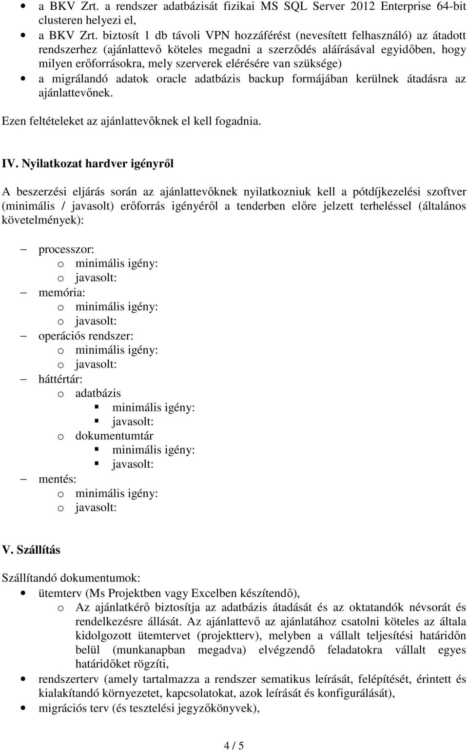 elérésére van szüksége) a migrálandó adatok oracle adatbázis backup formájában kerülnek átadásra az ajánlattevőnek. Ezen feltételeket az ajánlattevőknek el kell fogadnia. IV.