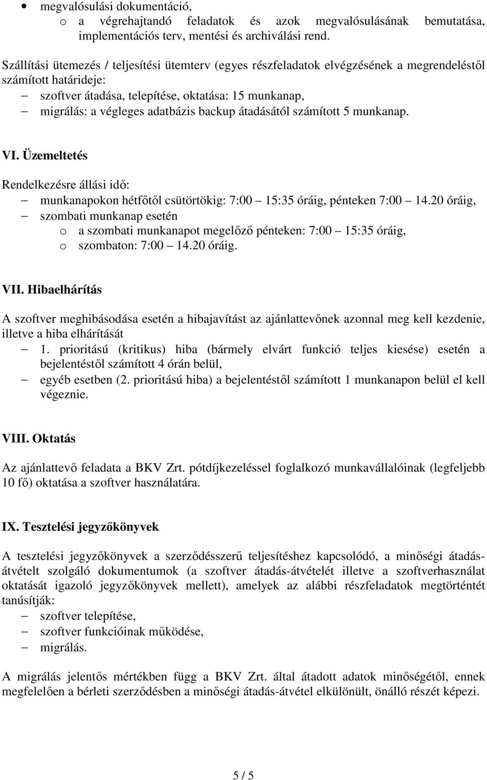 backup átadásától számított 5 munkanap. VI. Üzemeltetés Rendelkezésre állási idő: munkanapokon hétfőtől csütörtökig: 7:00 15:35 óráig, pénteken 7:00 14.
