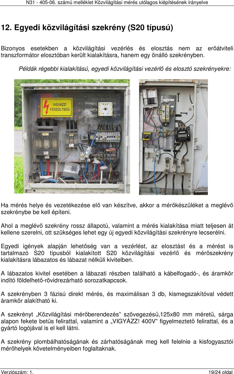 Ahol a meglévő szekrény rossz állapotú, valamint a mérés kialakítása miatt teljesen át kellene szerelni, ott szükséges lehet egy új egyedi közvilágítási szekrényre lecserélni.
