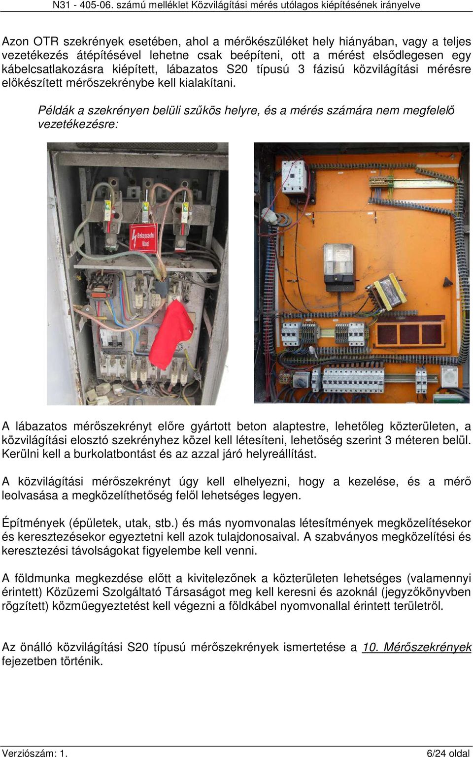 Példák a szekrényen belüli szűkös helyre, és a mérés számára nem megfelelő vezetékezésre: A lábazatos mérőszekrényt előre gyártott beton alaptestre, lehetőleg közterületen, a közvilágítási elosztó