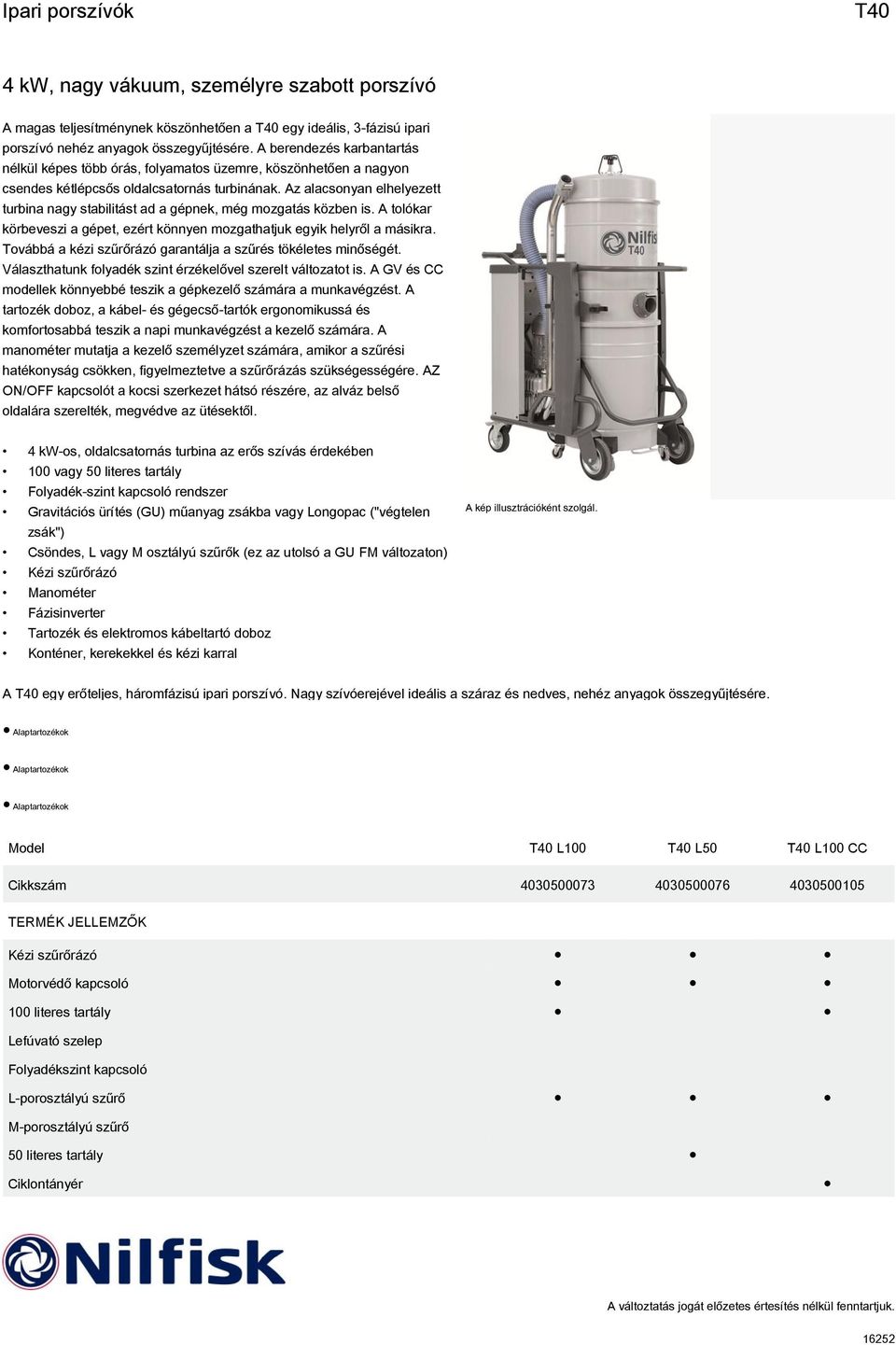 Az alacsonyan elhelyezett turbina nagy stabilitást ad a gépnek, még mozgatás közben is. A tolókar körbeveszi a gépet, ezért könnyen mozgathatjuk egyik helyről a másikra.