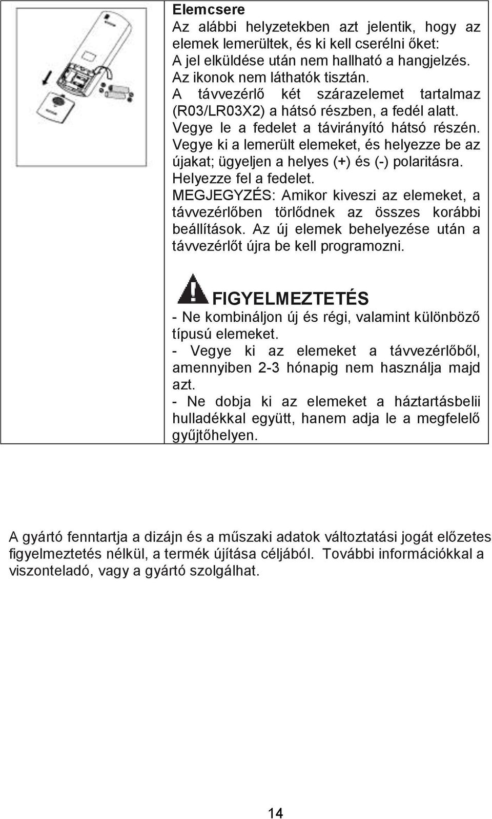 Vegye ki a lemerült elemeket, és helyezze be az újakat; ügyeljen a helyes (+) és (-) polaritásra. Helyezze fel a fedelet.