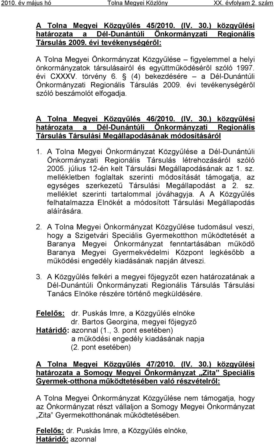 (4) bekezdésére a Dél-Dunántúli Önkormányzati Regionális Társulás 2009. évi tevékenységéről szóló beszámolót elfogadja. A Tolna Megyei Közgyűlés 46/2010. (IV. 30.