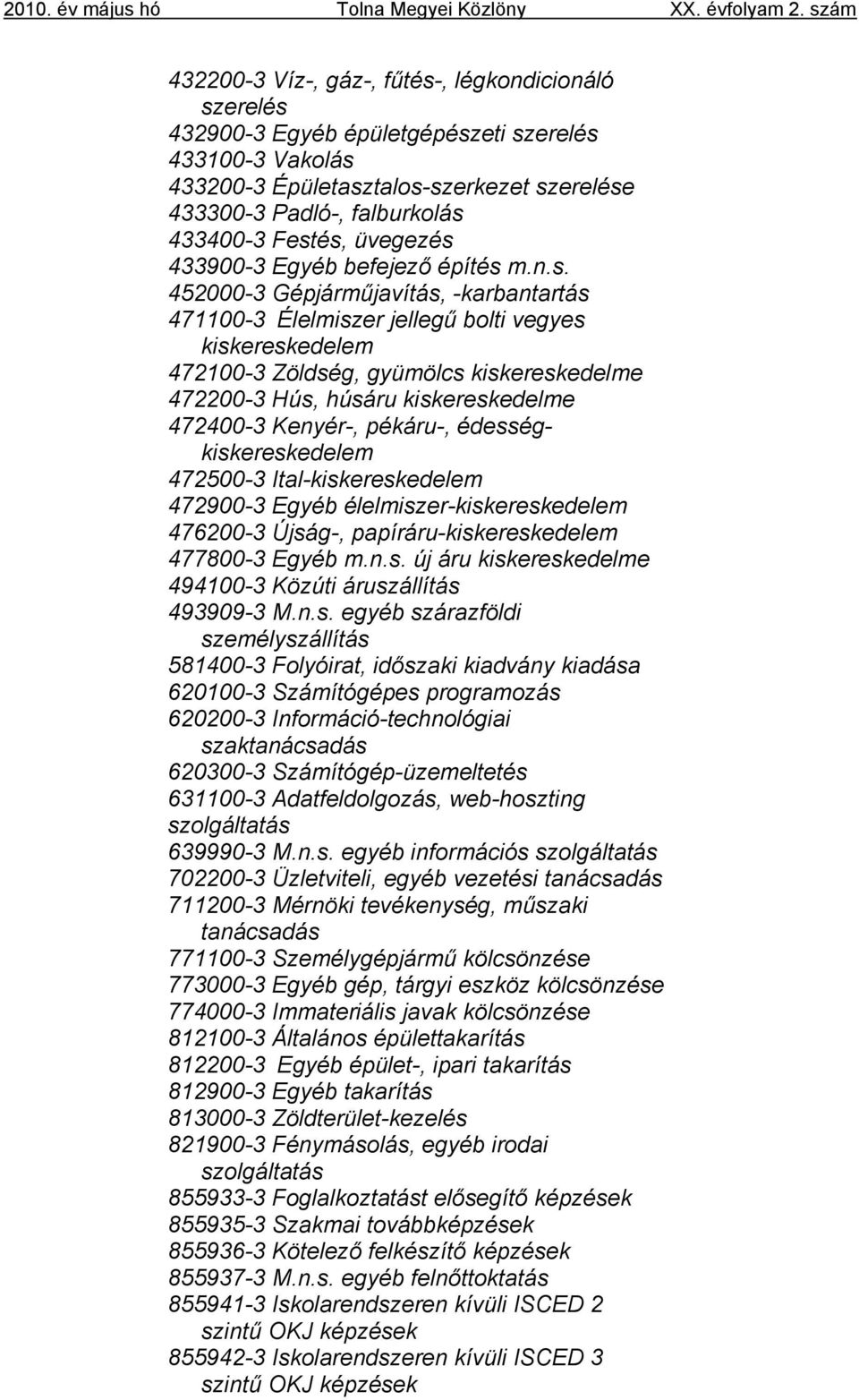 472200-3 Hús, húsáru kiskereskedelme 472400-3 Kenyér-, pékáru-, édességkiskereskedelem 472500-3 Ital-kiskereskedelem 472900-3 Egyéb élelmiszer-kiskereskedelem 476200-3 Újság-,