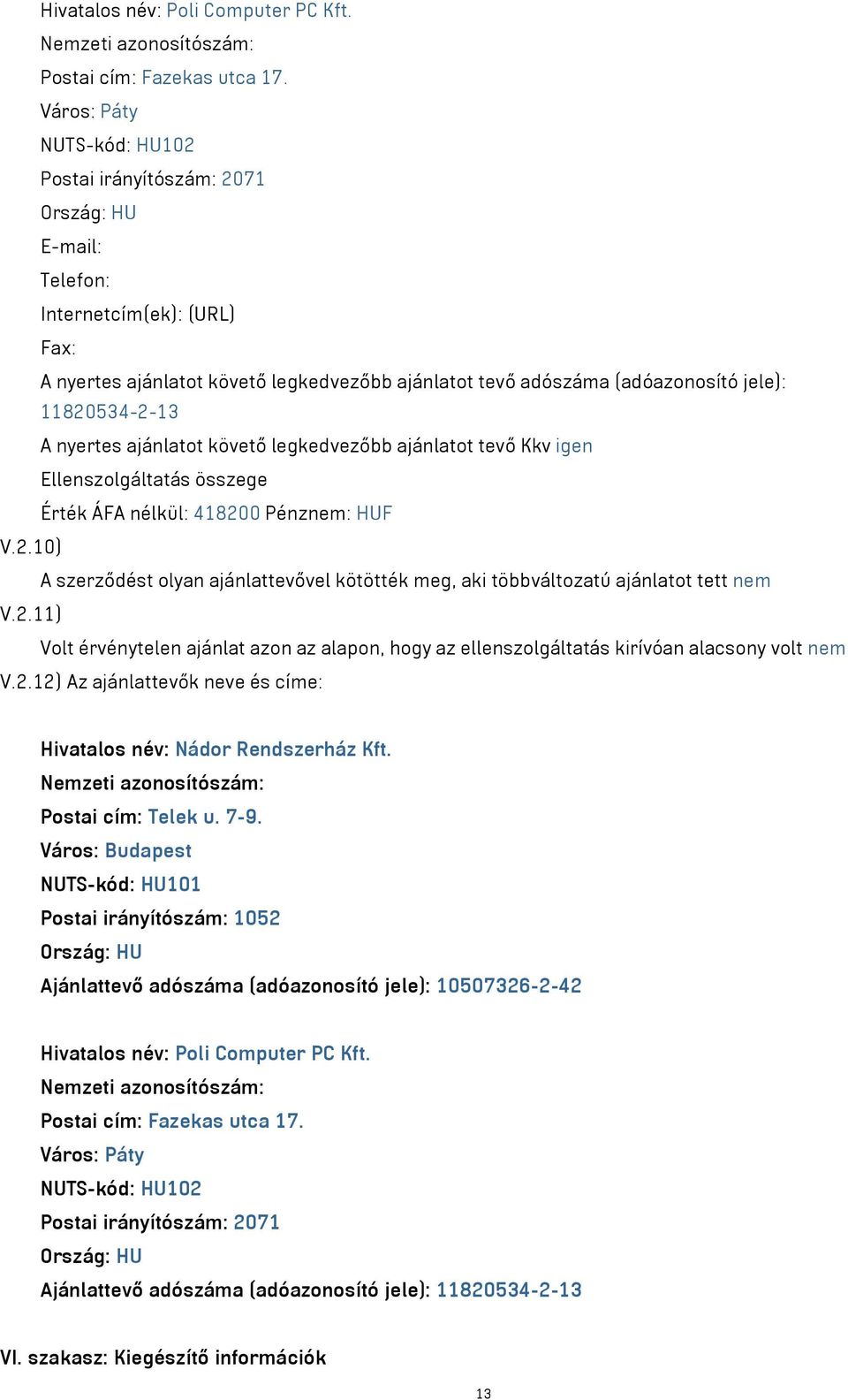 11820534-2-13 A nyertes ajánlatot követő legkedvezőbb ajánlatot tevő Kkv igen Ellenszolgáltatás összege Érték ÁFA nélkül: 418200 Pénznem: HUF V.2.10) A szerződést olyan ajánlattevővel kötötték meg, aki többváltozatú ajánlatot tett nem V.