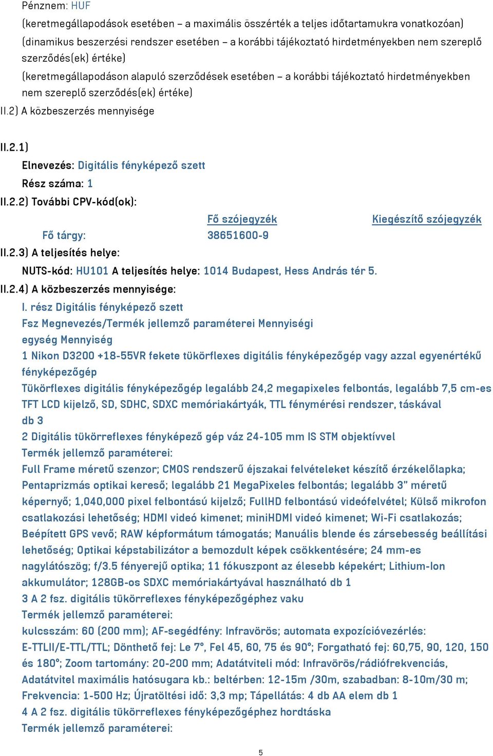 A közbeszerzés mennyisége II.2.1) Elnevezés: Digitális fényképező szett Rész száma: 1 II.2.2) További CPV-kód(ok): Fő szójegyzék Kiegészítő szójegyzék Fő tárgy: 38651600-9 II.2.3) A teljesítés helye: NUTS-kód: HU101 A teljesítés helye: 1014 Budapest, Hess András tér 5.