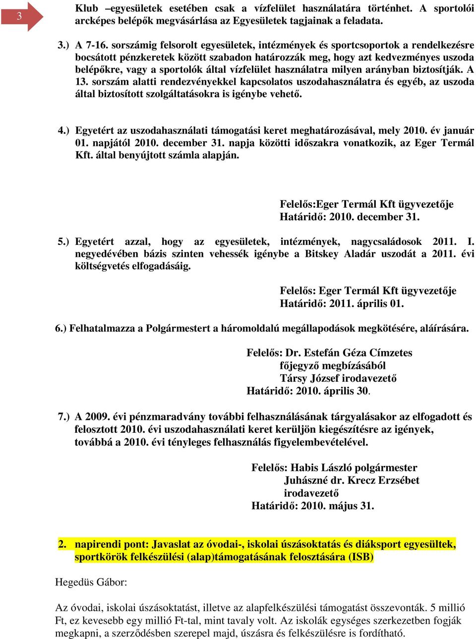 vízfelület használatra milyen arányban biztosítják. A 13. sorszám alatti rendezvényekkel kapcsolatos uszodahasználatra és egyéb, az uszoda által biztosított szolgáltatásokra is igénybe vehető. 4.