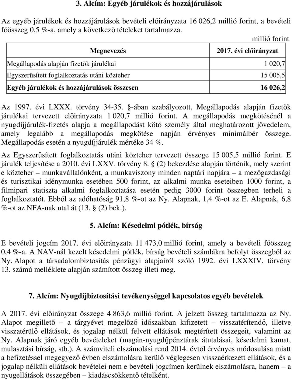 évi előirányzat Megállapodás alapján fizetők járulékai 1 020,7 Egyszerűsített foglalkoztatás utáni közteher 15 005,5 Egyéb járulékok és hozzájárulások összesen 16 026,2 Az 1997. évi LXXX.