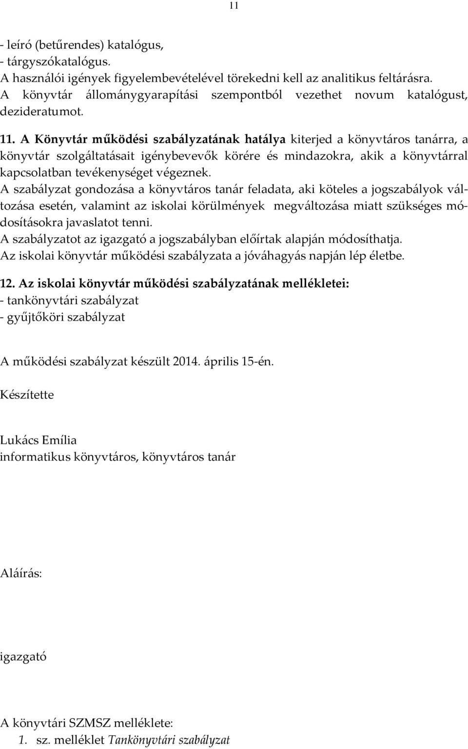 A Könyvtár működési szabályzatának hatálya kiterjed a könyvtáros tanárra, a könyvtár szolgáltatásait igénybevevők körére és mindazokra, akik a könyvtárral kapcsolatban tevékenységet végeznek.
