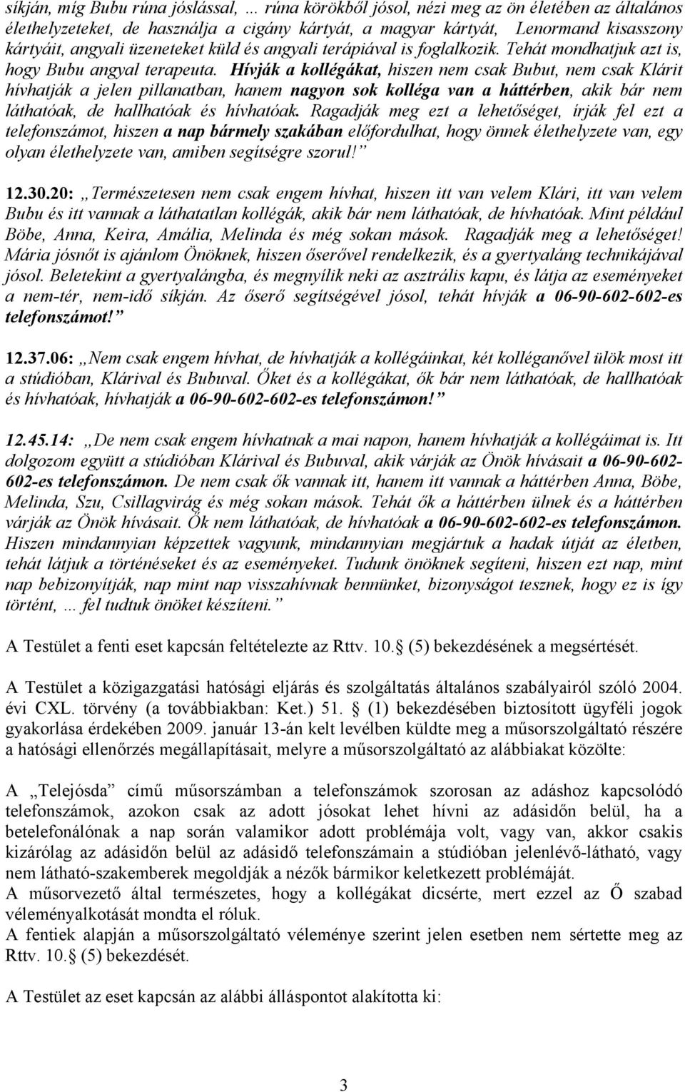 Hívják a kollégákat, hiszen nem csak Bubut, nem csak Klárit hívhatják a jelen pillanatban, hanem nagyon sok kolléga van a háttérben, akik bár nem láthatóak, de hallhatóak és hívhatóak.