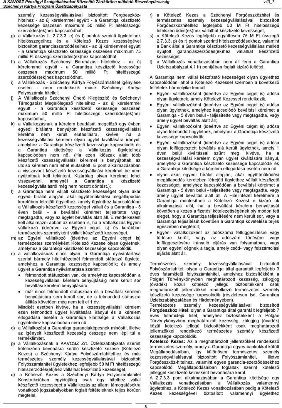 3. e) és f) pontok szerinti ügyleteinek hitelösszegeihez és a Kötelező Kezes kezességével biztosított garanciaszerződéseihez - az új kérelemmel együtt - a Garantiqa készfizető kezessége összesen