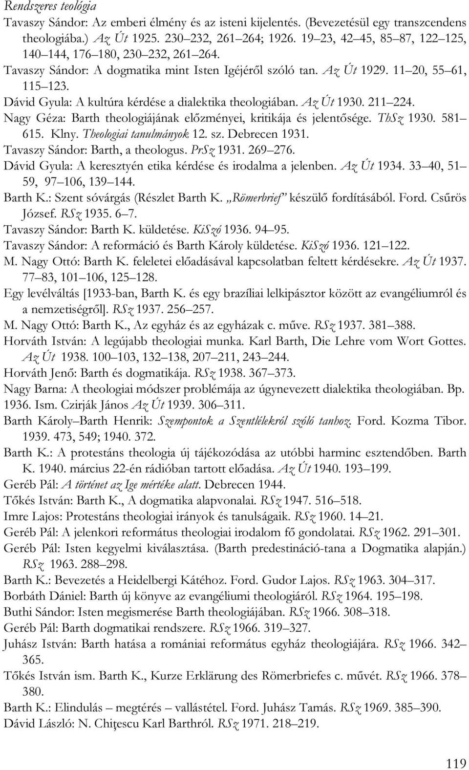 Dávid Gyula: A kultúra kérdése a dialektika theologiában. Az Út 1930. 211 224. Nagy Géza: Barth theologiájának előzményei, kritikája és jelentősége. ThSz 1930. 581 615. Klny.