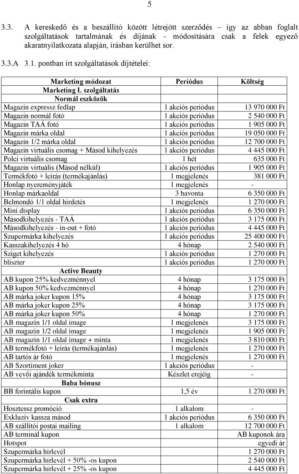 szolgáltatás Normál eszközök Magazin expressz fedlap 1 akciós periódus 13 970 000 Ft Magazin normál fotó 1 akciós periódus 2 540 000 Ft Magazin TAÁ fotó 1 akciós periódus 1 905 000 Ft Magazin márka