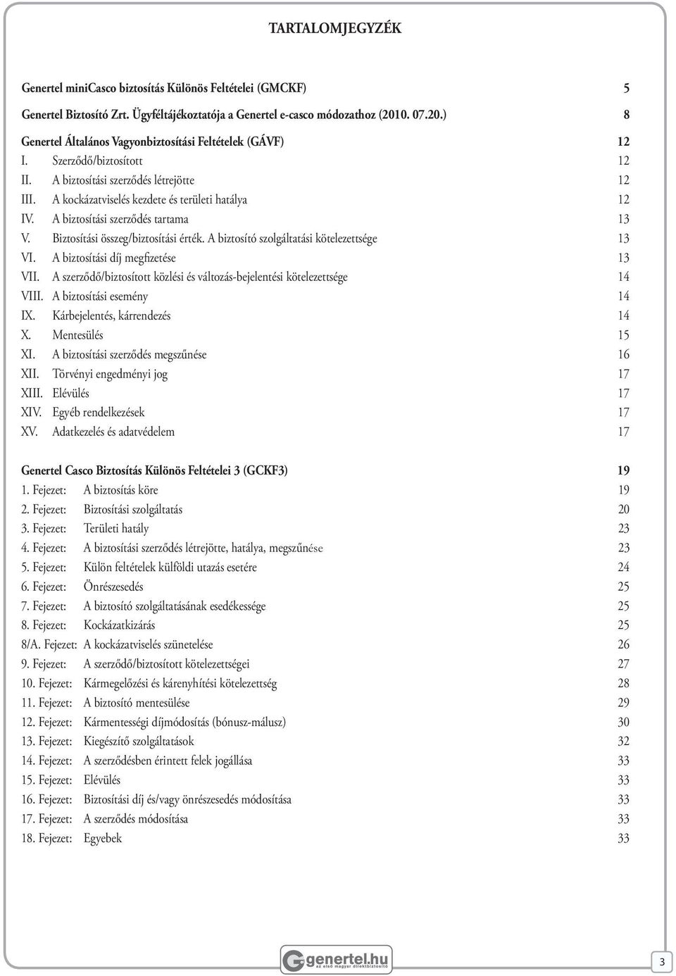 A biztosítási szerződés tartama 13 V. Biztosítási összeg/biztosítási érték. A biztosító szolgáltatási kötelezettsége 13 VI. A biztosítási díj megfizetése 13 VII.