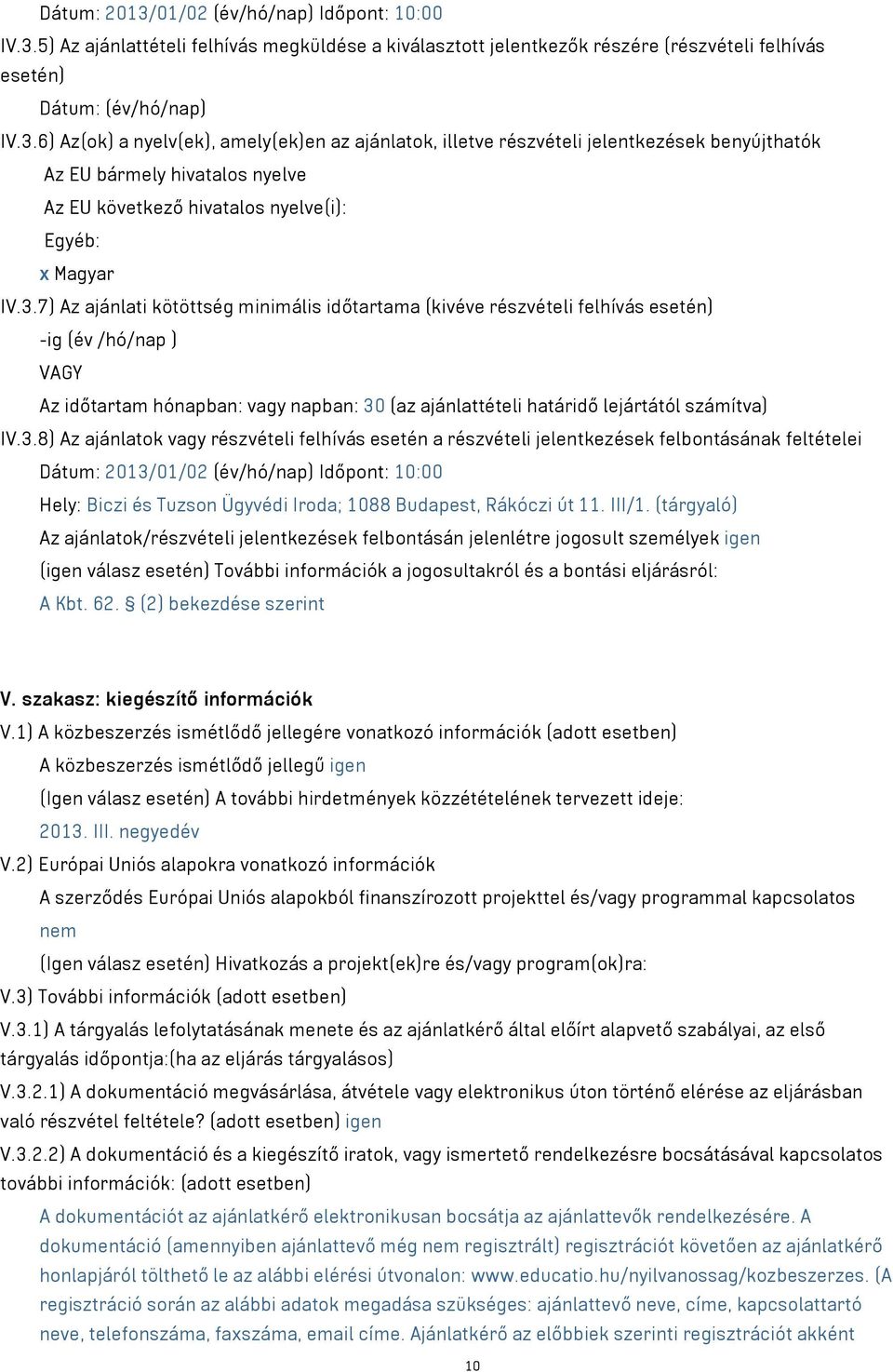 IV.3.8) Az ajánlatok vagy részvételi felhívás esetén a részvételi jelentkezések felbontásának feltételei Dátum: 2013/01/02 (év/hó/nap) Időpont: 10:00 Hely: Biczi és Tuzson Ügyvédi Iroda; 1088
