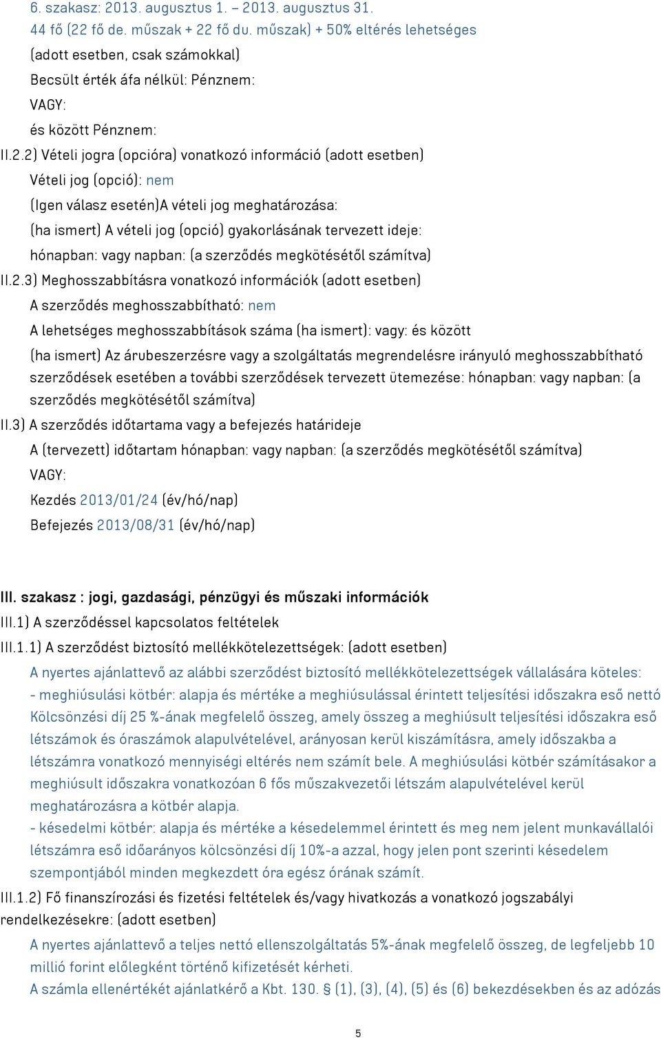 2) Vételi jogra (opcióra) vonatkozó információ (adott esetben) Vételi jog (opció): nem (Igen válasz esetén)a vételi jog meghatározása: (ha ismert) A vételi jog (opció) gyakorlásának tervezett ideje: