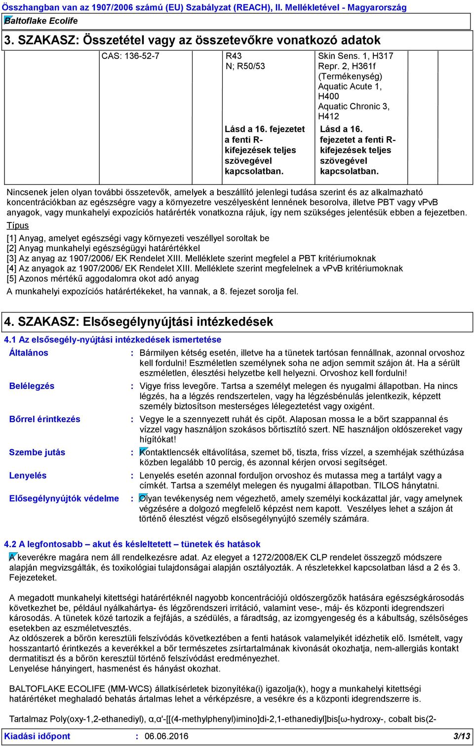 Nincsenek jelen olyan további összetevők, amelyek a beszállító jelenlegi tudása szerint és az alkalmazható koncentrációkban az egészségre vagy a környezetre veszélyesként lennének besorolva, illetve