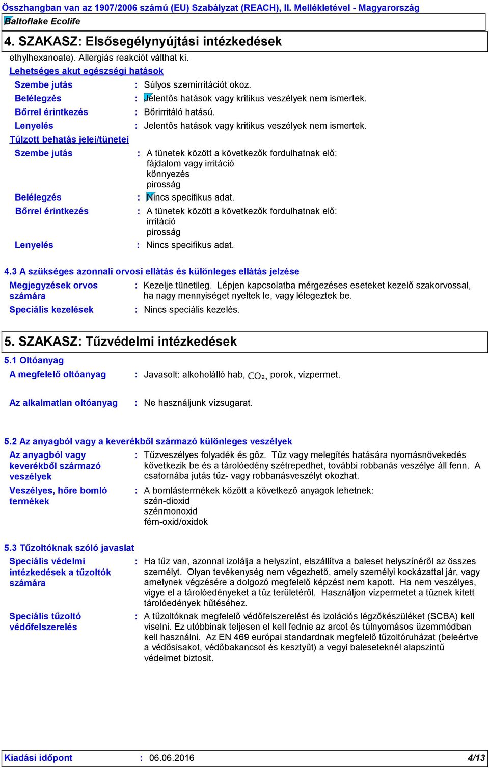 Súlyos szemirritációt okoz. A tünetek között a következők fordulhatnak elő fájdalom vagy irritáció könnyezés pirosság Nincs specifikus adat.