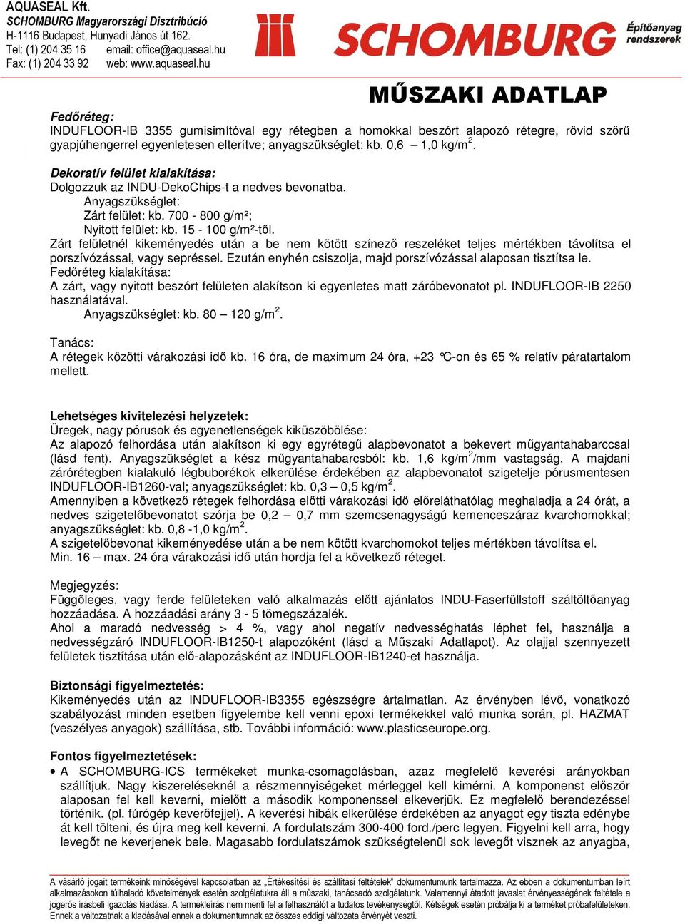 Zárt felületnél kikeményedés után a be nem kötött színező reszeléket teljes mértékben távolítsa el porszívózással, vagy sepréssel. Ezután enyhén csiszolja, majd porszívózással alaposan tisztítsa le.