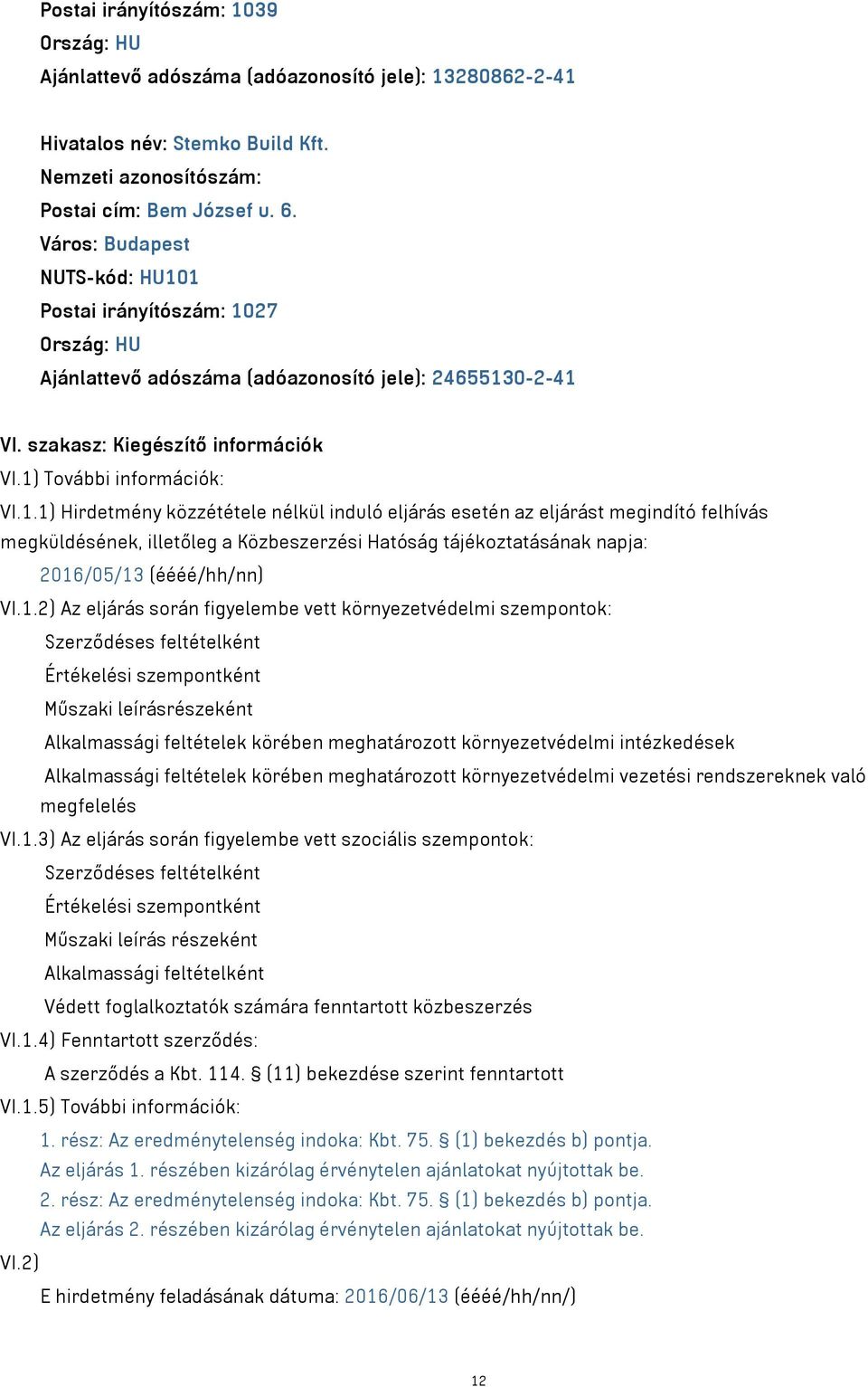 1 Postai irányítószám: 1027 Ország: HU Ajánlattevő adószáma (adóazonosító jele): 24655130-2-41 VI. szakasz: Kiegészítő információk VI.1) További információk: VI.1.1) Hirdetmény közzététele nélkül induló eljárás esetén az eljárást megindító felhívás megküldésének, illetőleg a Közbeszerzési Hatóság tájékoztatásának napja: 2016/05/13 (éééé/hh/nn) VI.