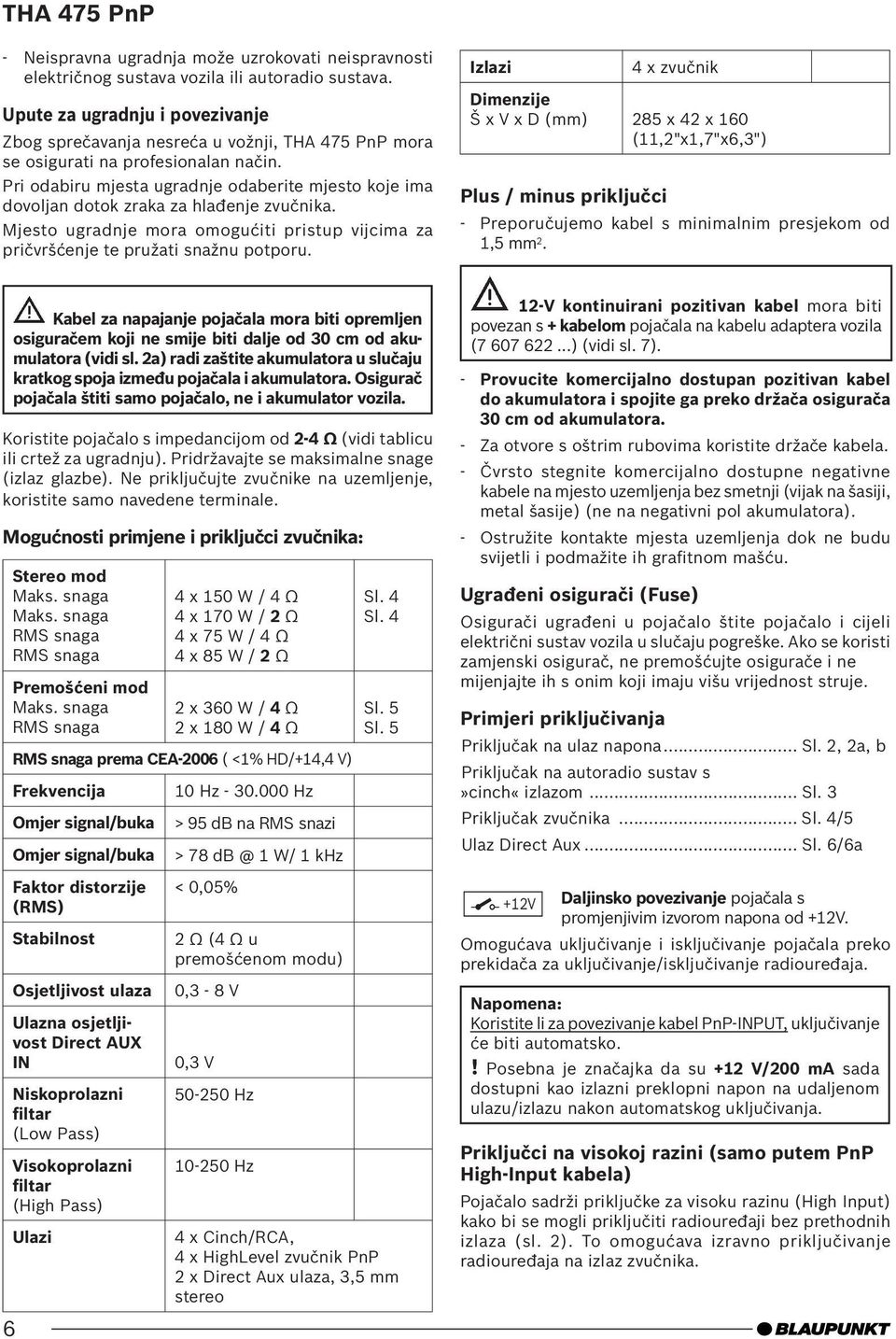 Pri odabiru mjesta ugradnje odaberite mjesto koje ima dovoljan dotok zraka za hlađenje zvučnika. Mjesto ugradnje mora omogućiti pristup vijcima za pričvršćenje te pružati snažnu potporu.
