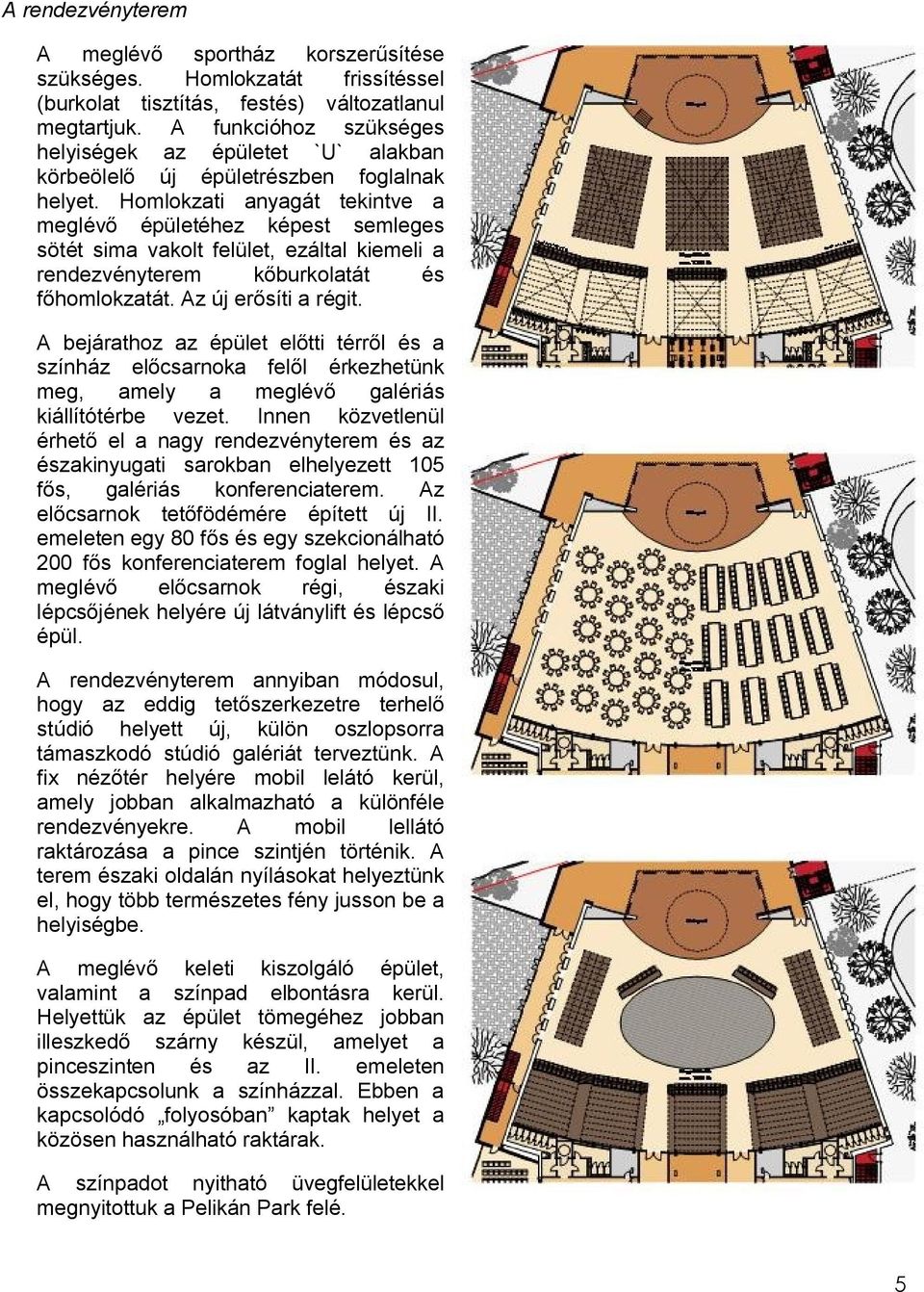 Homlokzati anyagát tekintve a meglévő épületéhez képest semleges sötét sima vakolt felület, ezáltal kiemeli a rendezvényterem kőburkolatát és főhomlokzatát. Az új erősíti a régit.