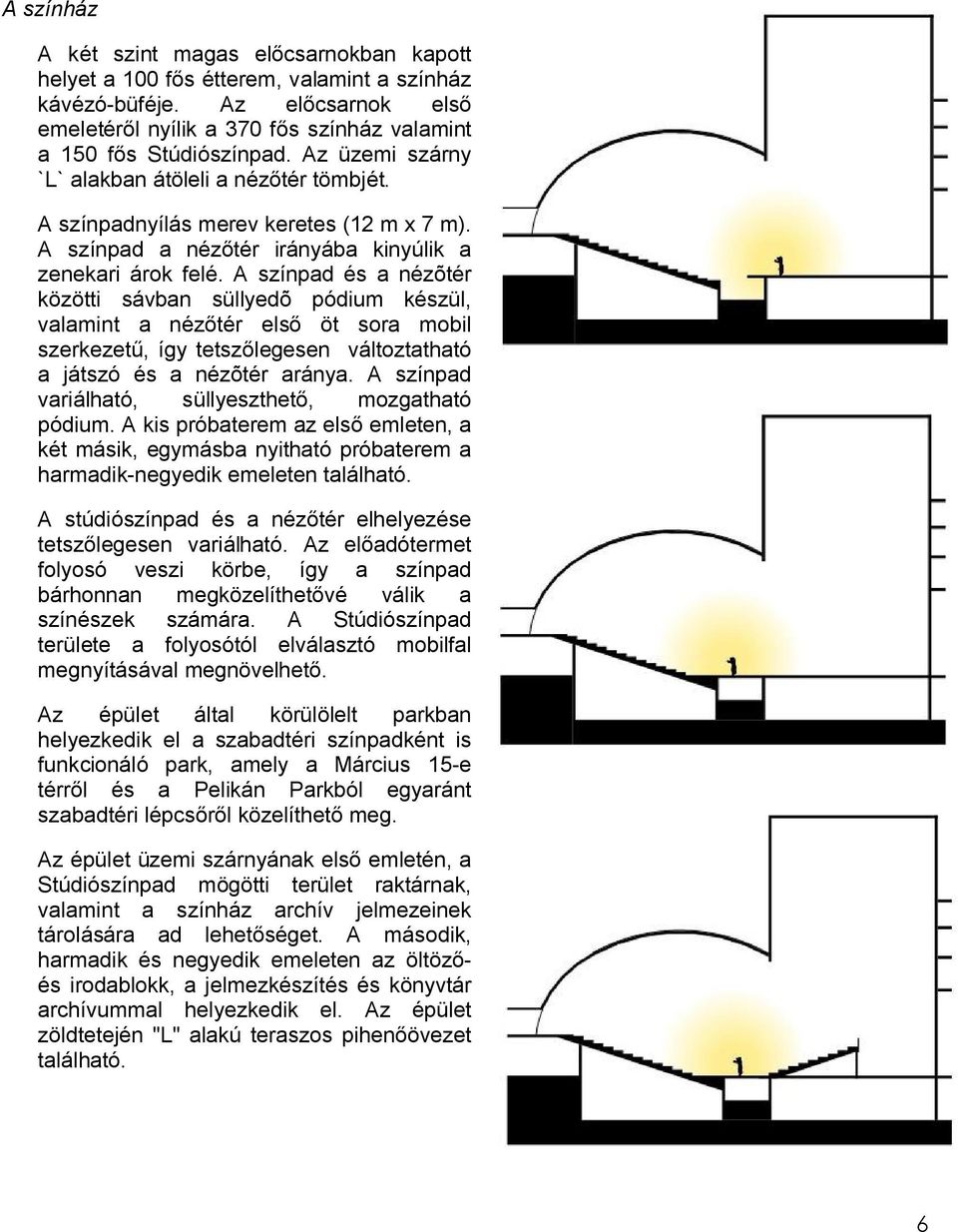 A színpad és a nézõtér közötti sávban süllyedõ pódium készül, valamint a nézőtér első öt sora mobil szerkezetű, így tetszőlegesen változtatható a játszó és a nézõtér aránya.