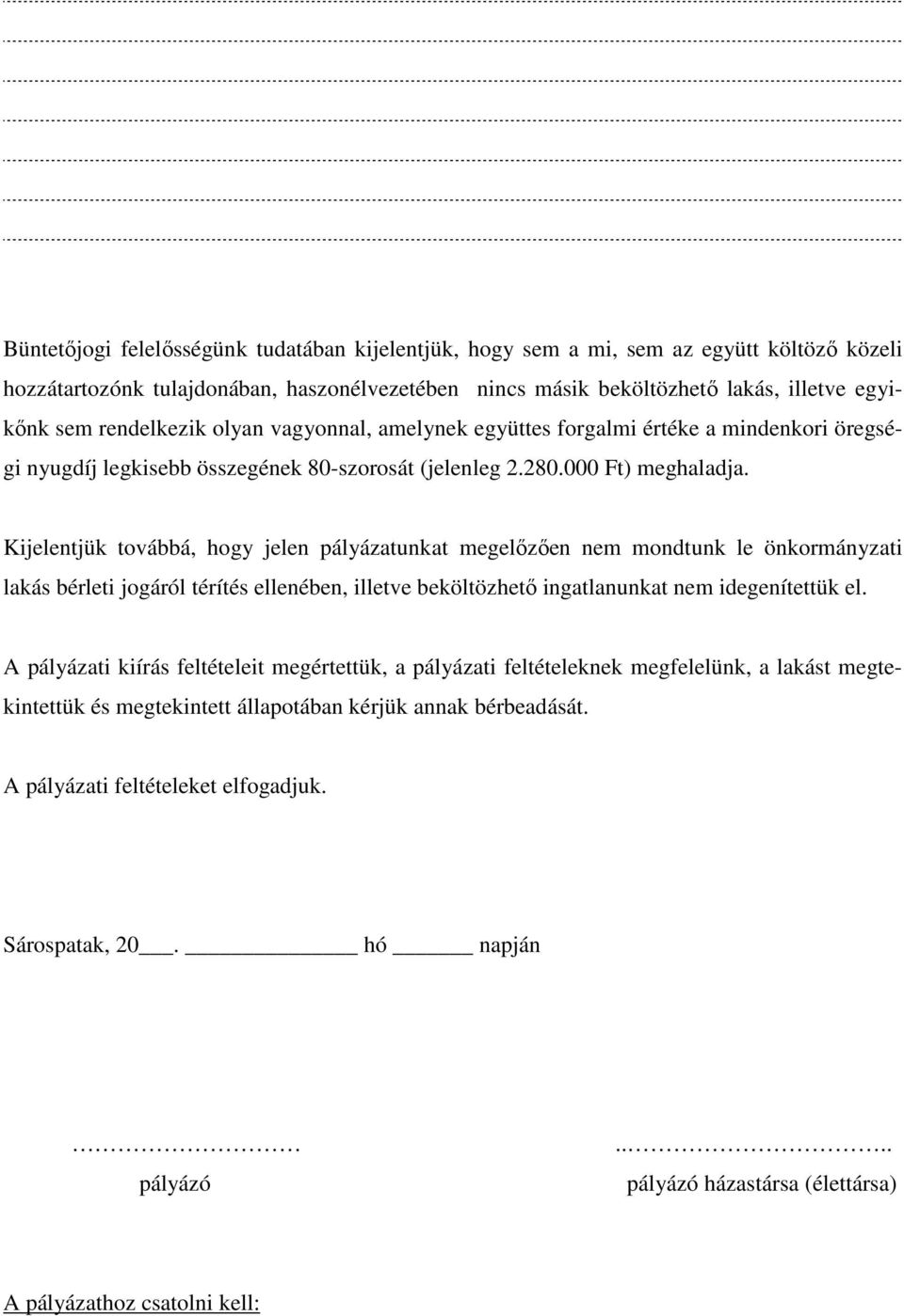 Kijelentjük továbbá, hogy jelen pályázatunkat megelızıen nem mondtunk le önkormányzati lakás bérleti jogáról térítés ellenében, illetve beköltözhetı ingatlanunkat nem idegenítettük el.