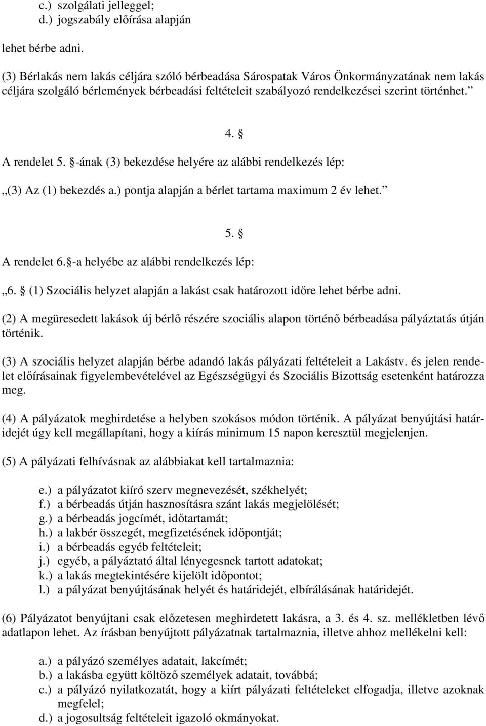 A rendelet 5. -ának (3) bekezdése helyére az alábbi rendelkezés lép: (3) Az (1) bekezdés a.) pontja alapján a bérlet tartama maximum 2 év lehet. 5. A rendelet 6.