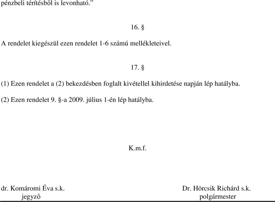 (1) Ezen rendelet a (2) bekezdésben foglalt kivétellel kihirdetése napján lép