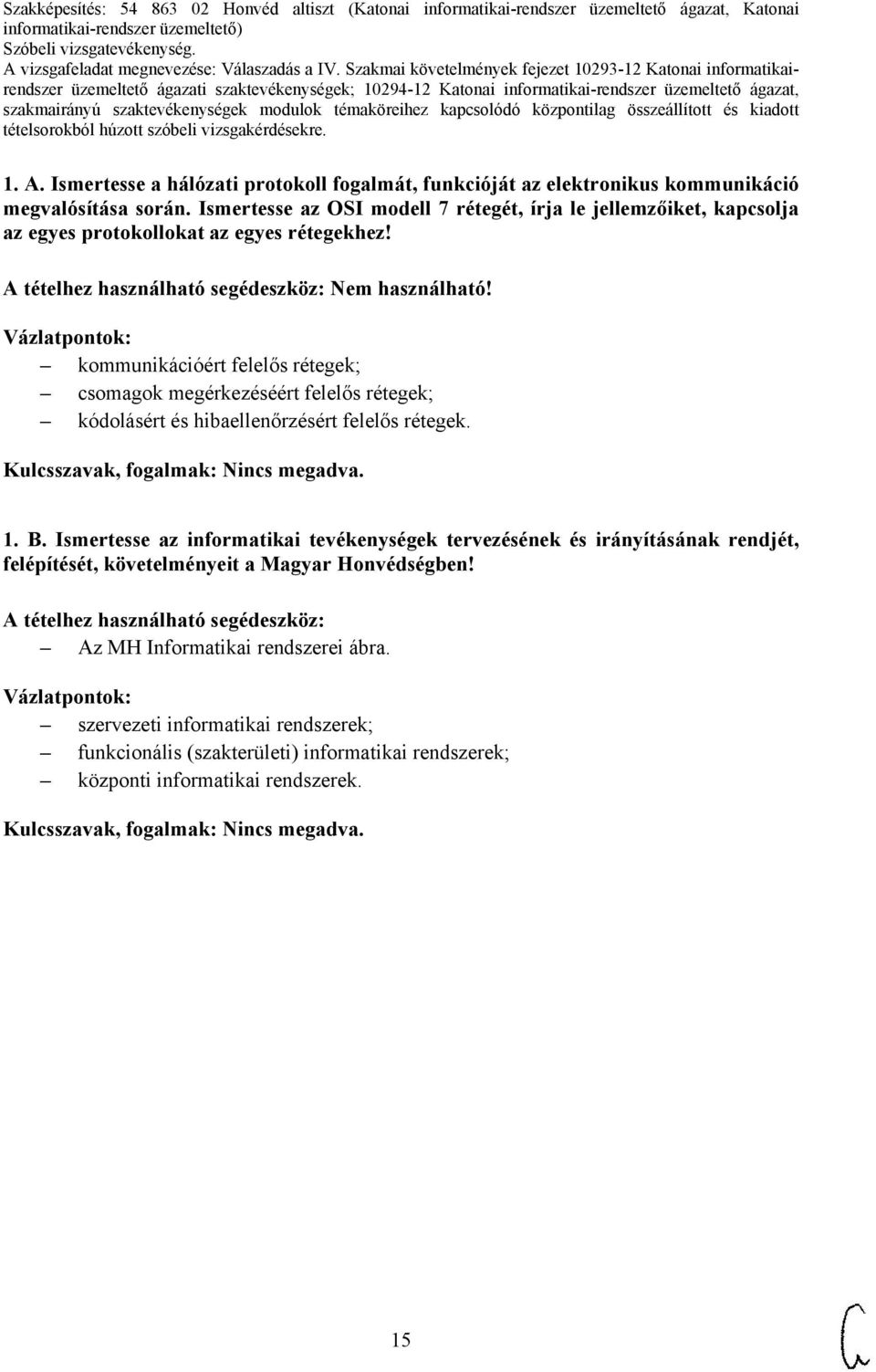 Vázlatpontok: kommunikációért felelős rétegek; csomagok megérkezéséért felelős rétegek; kódolásért és hibaellenőrzésért felelős rétegek. Nincs megadva. 1. B.