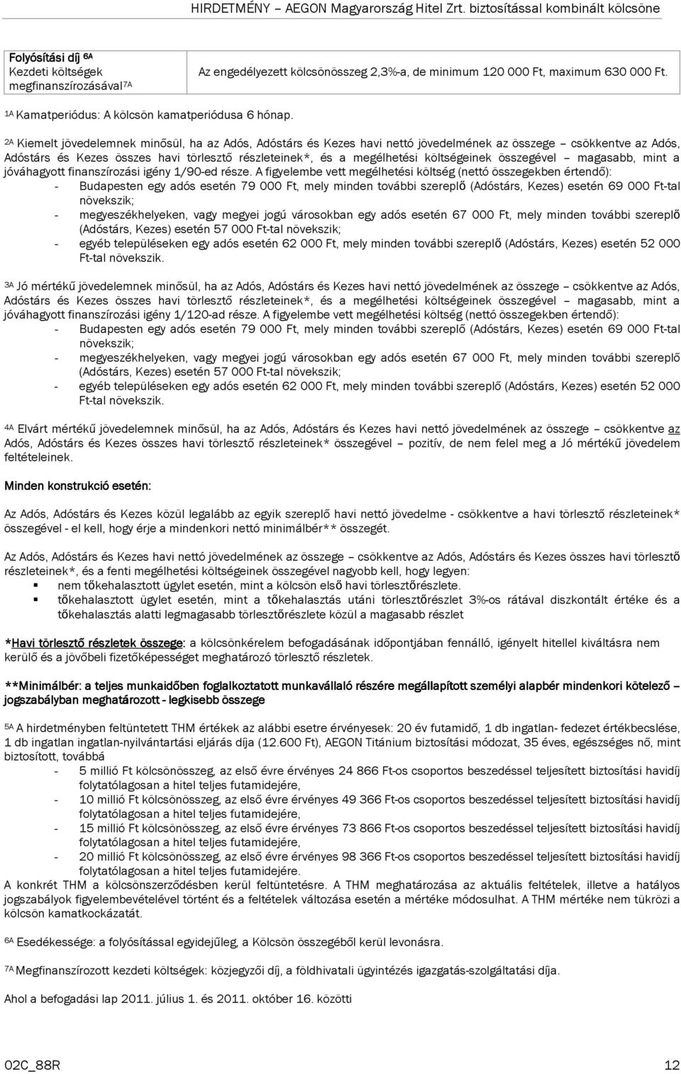 A figyelembe vett megélhetési költség (nettó összegekben értendő): - Budapesten egy adós esetén 79 000 Ft, mely minden további szereplő (Adóstárs, Kezes) esetén 69 000 Ft-tal - megyeszékhelyeken,