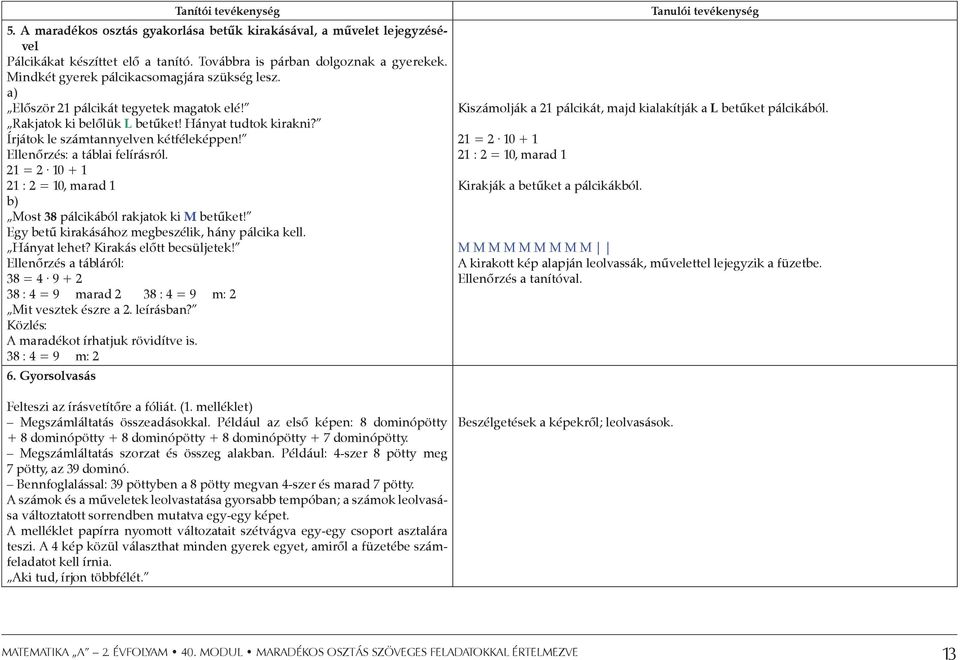 Ellenőrzés: a táblai felírásról. 21 = 2 10 + 1 21 : 2 = 10, marad 1 b) Most 38 pálcikából rakjatok ki M betűket! Egy betű kirakásához megbeszélik, hány pálcika kell. Hányat lehet?